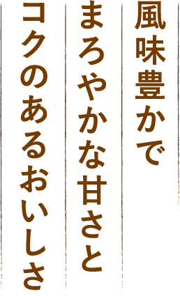 風味豊かでまろやかな甘さとコクのあるおいしさ