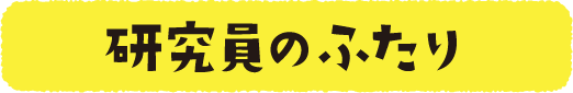 研究員のふたり